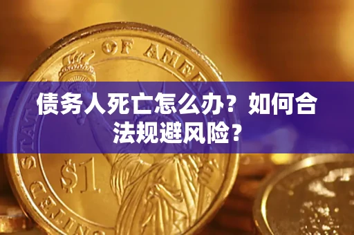 北京债务人死亡怎么办？如何合法规避风险？