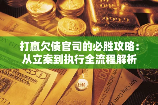 北京打赢欠债官司的必胜攻略：从立案到执行全流程解析