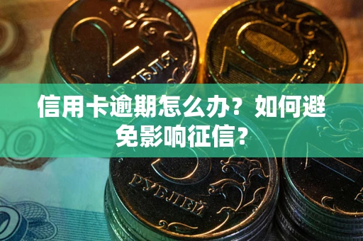 北京信用卡逾期怎么办？如何避免影响征信？