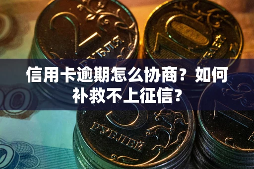 北京信用卡逾期怎么协商？如何补救不上征信？