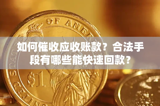 北京如何催收应收账款？合法手段有哪些能快速回款？
