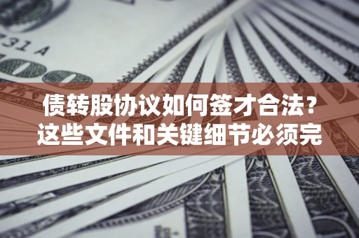 北京债转股协议如何签才合法？这些文件和关键细节必须完整