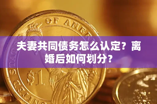 北京夫妻共同债务怎么认定？离婚后如何划分？