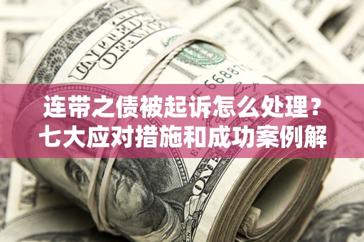 北京连带之债被起诉怎么处理？七大应对措施和成功案例解析
