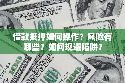 北京借款抵押如何操作?风险有哪些?如何规避陷阱? 北京借款抵押如何操作?风险有哪些?如何规避陷阱?