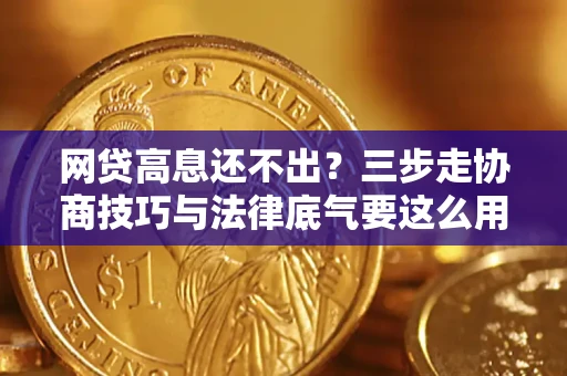 北京网贷高息还不出？三步走协商技巧与法律底气要这么用