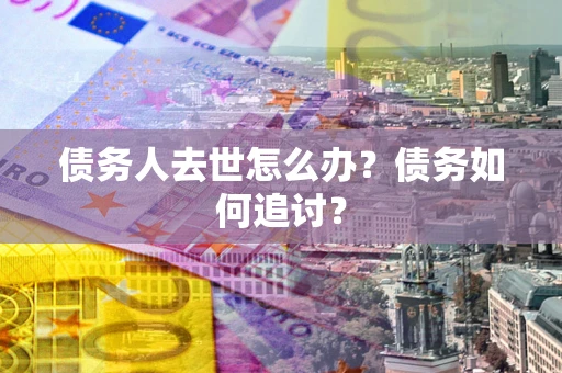 北京债务人去世怎么办？债务如何追讨？