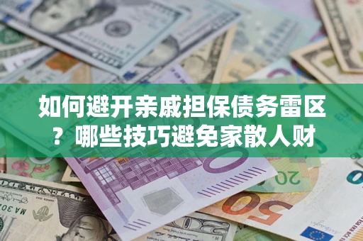 北京如何避开亲戚担保债务雷区？哪些技巧避免家散人财