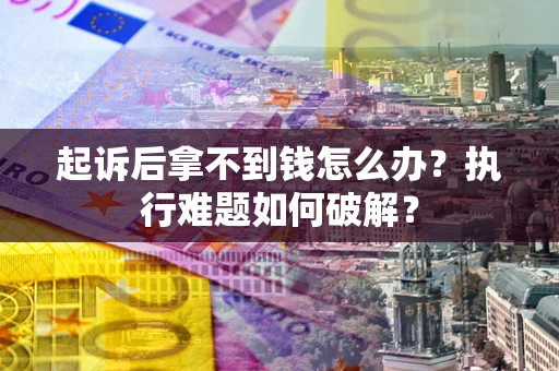 北京起诉后拿不到钱怎么办?执行难题如何破解? 北京起诉后拿不到钱怎么办?执行难题如何破解?