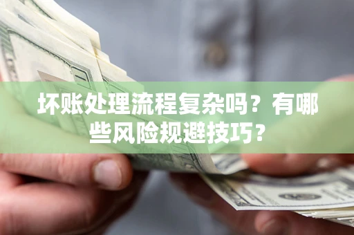 北京坏账处理流程复杂吗？有哪些风险规避技巧？