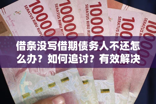 北京借条没写借期债务人不还怎么办？如何追讨？有效解决方案！