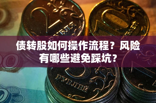 北京债转股如何操作流程?风险有哪些避免踩坑? 北京债转股如何操作流程?风险有哪些避免踩坑?