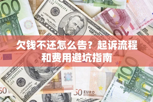 北京欠钱不还怎么告?起诉流程和费用避坑指南 北京欠钱不还怎么告?起诉流程和费用避坑指南