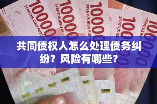 北京共同债权人怎么处理债务纠纷？风险有哪些？
