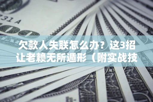 北京欠款人失联怎么办？这3招让老赖无所遁形（附实战技巧）