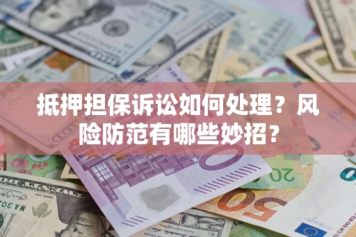北京抵押担保诉讼如何处理？风险防范有哪些妙招？
