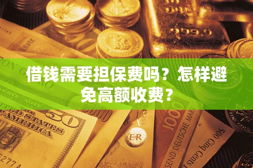 北京借钱需要担保费吗？怎样避免高额收费？