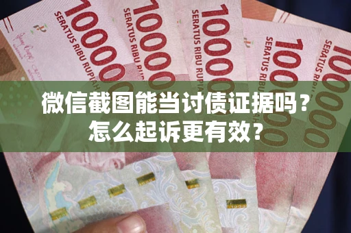 北京微信截图能当讨债证据吗？怎么起诉更有效？