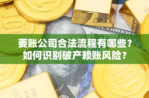 北京要账公司合法流程有哪些？如何识别破产赖账风险？