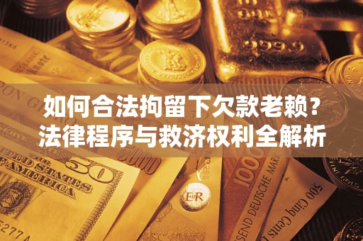北京如何合法拘留下欠款老赖？法律程序与救济权利全解析
