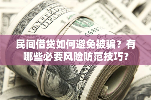 北京民间借贷如何避免被骗？有哪些必要风险防范技巧？