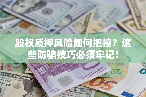 北京股权质押风险如何把控？这些防骗技巧必须牢记！