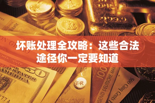 北京坏账处理全攻略：这些合法途径你一定要知道