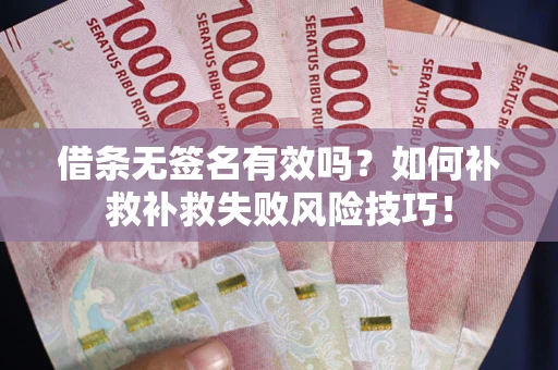 北京借条无签名有效吗？如何补救补救失败风险技巧！