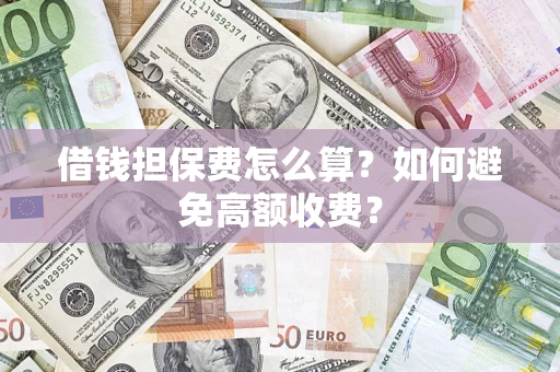 北京借钱担保费怎么算？如何避免高额收费？