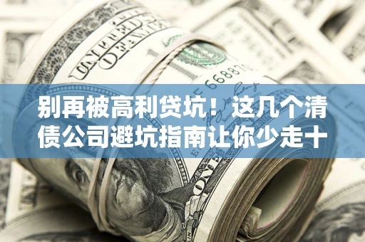 北京别再被高利贷坑！这几个清债公司避坑指南让你少走十年弯路