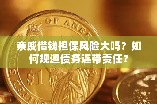 北京亲戚借钱担保风险大吗？如何规避债务连带责任？