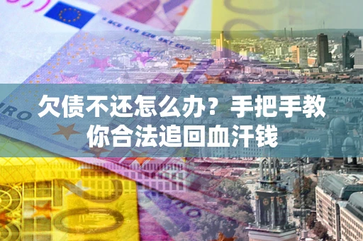 北京欠债不还怎么办?手把手教你合法追回血汗钱 北京欠债不还怎么办?手把手教你合法追回血汗钱