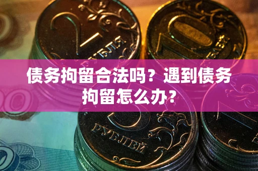 北京债务拘留合法吗？遇到债务拘留怎么办？