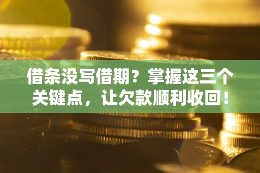 北京借条没写借期？掌握这三个关键点，让欠款顺利收回！