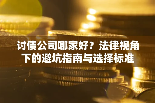 北京讨债公司哪家好？法律视角下的避坑指南与选择标准