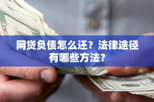 北京网贷负债怎么还？法律途径有哪些方法？