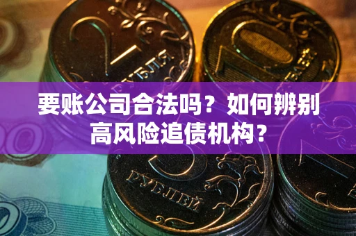 北京要账公司合法吗？如何辨别高风险追债机构？
