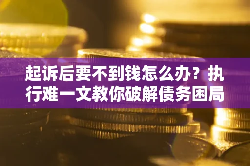 北京起诉后要不到钱怎么办？执行难一文教你破解债务困局