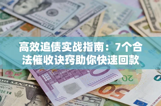 北京高效追债实战指南：7个合法催收诀窍助你快速回款