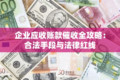 北京企业应收账款催收全攻略：合法手段与法律红线