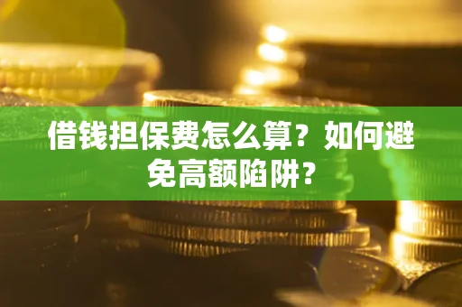 北京借钱担保费怎么算？如何避免高额陷阱？