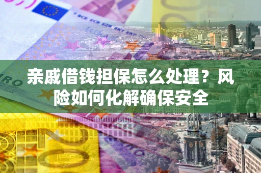 北京亲戚借钱担保怎么处理？风险如何化解确保安全