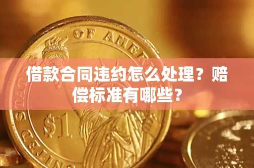 北京借款合同违约怎么处理？赔偿标准有哪些？