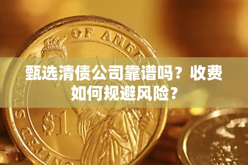 北京甄选清债公司靠谱吗？收费如何规避风险？