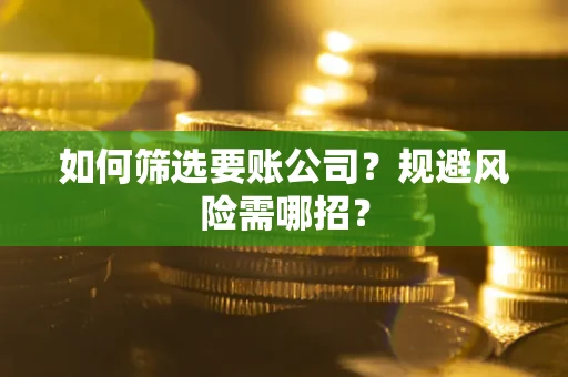 北京如何筛选要账公司？规避风险需哪招？
