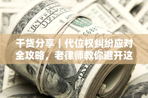 北京干货分享｜代位权纠纷应对全攻略，老律师教你避开这5大雷区