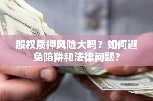 北京股权质押风险大吗？如何避免陷阱和法律问题？