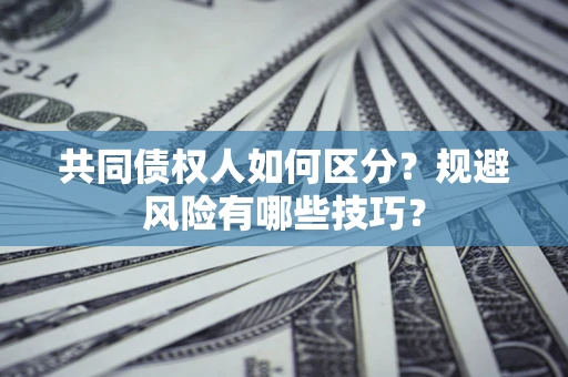 北京共同债权人如何区分？规避风险有哪些技巧？
