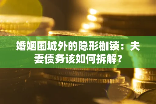 北京婚姻围城外的隐形枷锁：夫妻债务该如何拆解？