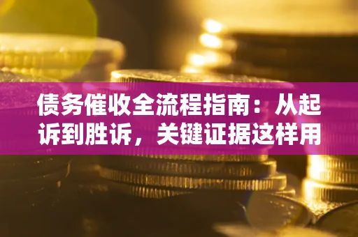北京债务催收全流程指南：从起诉到胜诉，关键证据这样用